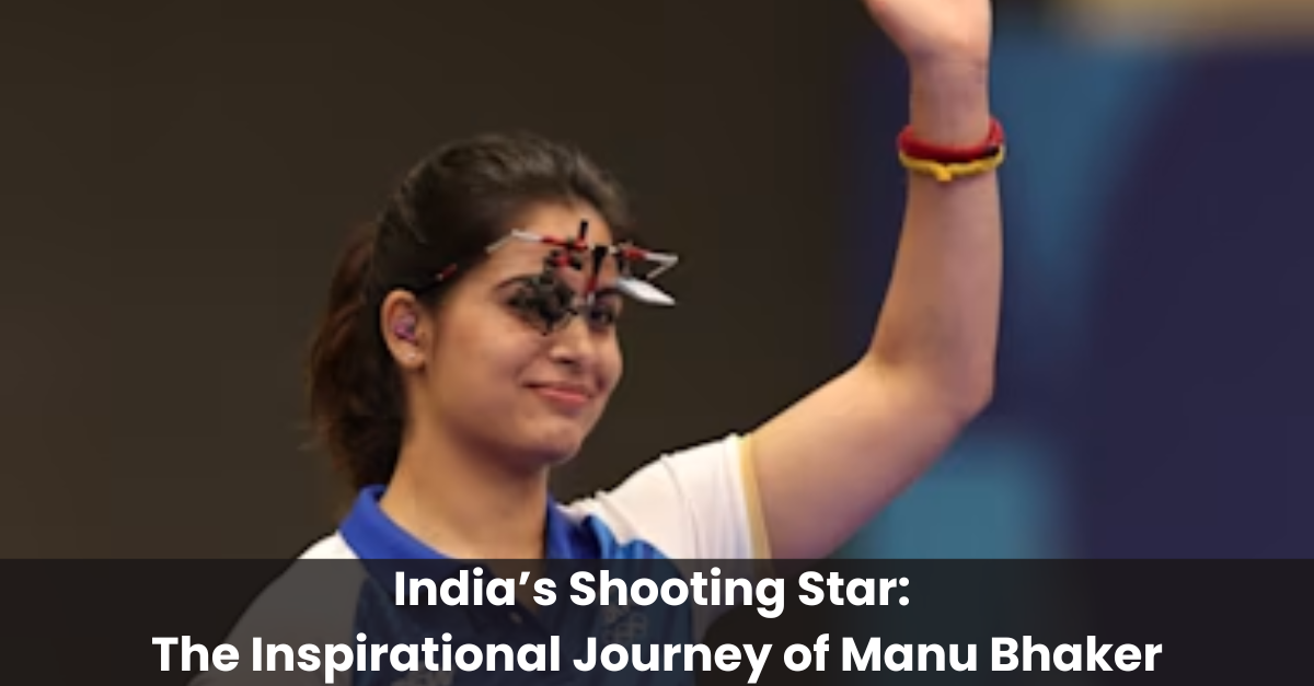 India’s Shooting Star The Inspirational Journey of Manu Bhaker