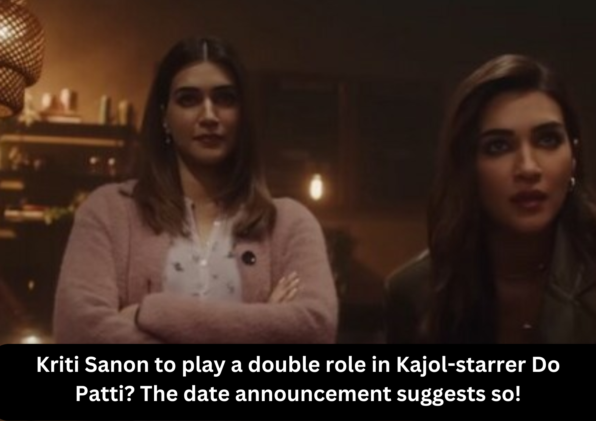 Kriti Sanon to play a double role in Kajol-starrer Do Patti The date announcement suggests so!