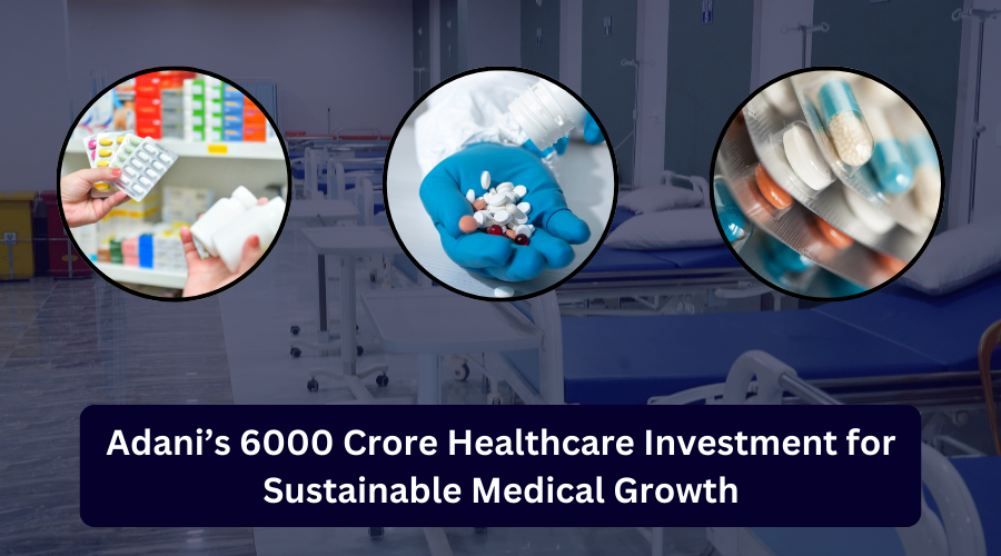 Adani’s 6000 Crore Healthcare Investment for Sustainable Medical Growth